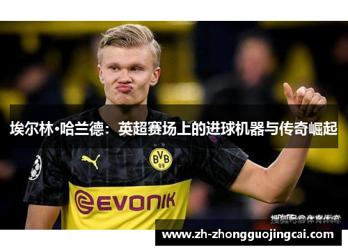 埃尔林·哈兰德：英超赛场上的进球机器与传奇崛起