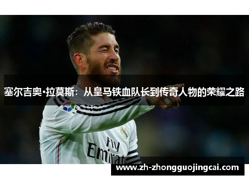 塞尔吉奥·拉莫斯：从皇马铁血队长到传奇人物的荣耀之路