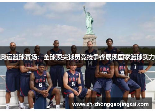 奥运篮球赛场:全球顶尖球员竞技争锋展现国家篮球实力 奥运篮球赛场:全球顶尖球员竞技争锋展现国家篮球实力