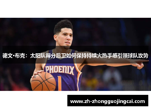 德文·布克:太阳队得分后卫如何保持持续火热手感引领球队攻势 德文·布克:太阳队得分后卫如何保持持续火热手感引领球队攻势