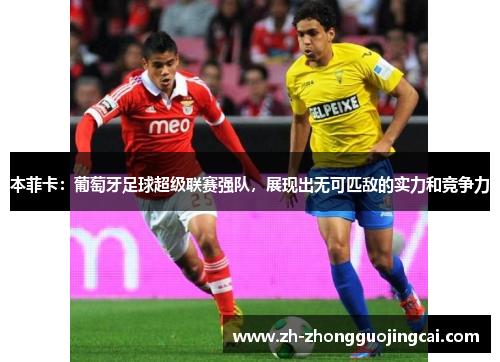 本菲卡：葡萄牙足球超级联赛强队，展现出无可匹敌的实力和竞争力