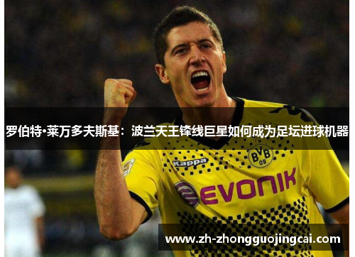 罗伯特·莱万多夫斯基：波兰天王锋线巨星如何成为足坛进球机器