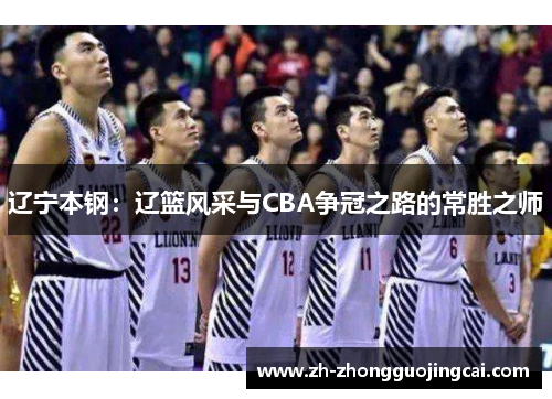 辽宁本钢:辽篮风采与CBA争冠之路的常胜之师 辽宁本钢:辽篮风采与CBA争冠之路的常胜之师