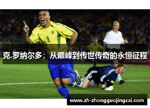 克.罗纳尔多：从巅峰到传世传奇的永恒征程