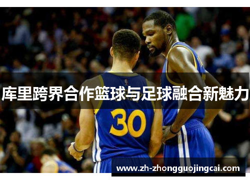 库里跨界合作篮球与足球融合新魅力