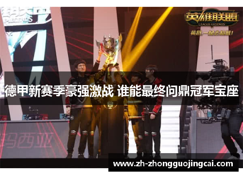德甲新赛季豪强激战 谁能最终问鼎冠军宝座 德甲新赛季豪强激战 谁能最终问鼎冠军宝座