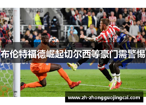 布伦特福德崛起切尔西等豪门需警惕 布伦特福德崛起切尔西等豪门需警惕