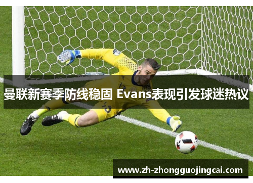 曼联新赛季防线稳固 Evans表现引发球迷热议 曼联新赛季防线稳固 Evans表现引发球迷热议