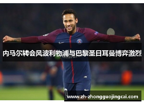 内马尔转会风波利物浦与巴黎圣日耳曼博弈激烈