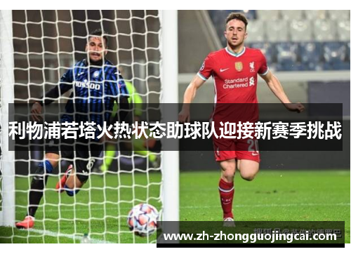 利物浦若塔火热状态助球队迎接新赛季挑战 利物浦若塔火热状态助球队迎接新赛季挑战