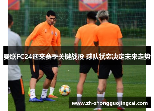 曼联FC24迎来赛季关键战役 球队状态决定未来走势 曼联FC24迎来赛季关键战役 球队状态决定未来走势