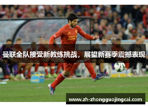 曼联全队接受新教练挑战，展望新赛季震撼表现