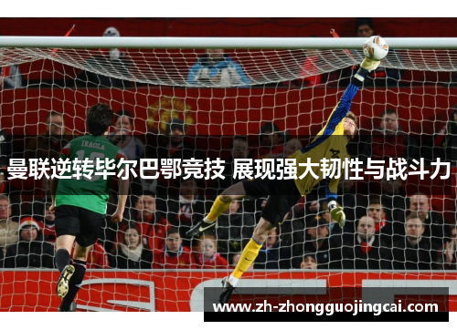 曼联逆转毕尔巴鄂竞技 展现强大韧性与战斗力 曼联逆转毕尔巴鄂竞技 展现强大韧性与战斗力