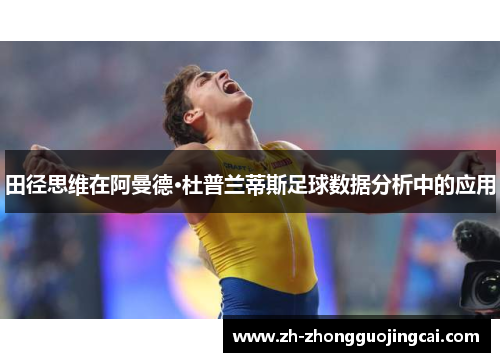 田径思维在阿曼德·杜普兰蒂斯足球数据分析中的应用 田径思维在阿曼德·杜普兰蒂斯足球数据分析中的应用