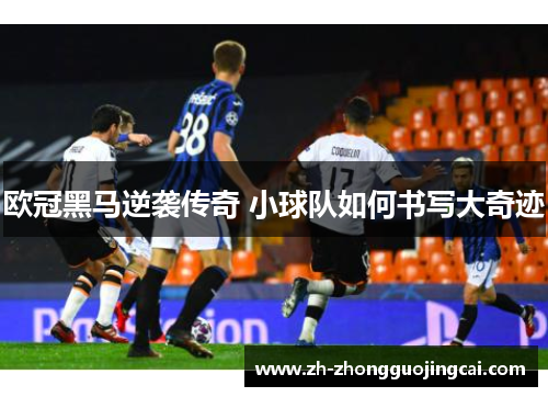 欧冠黑马逆袭传奇 小球队如何书写大奇迹